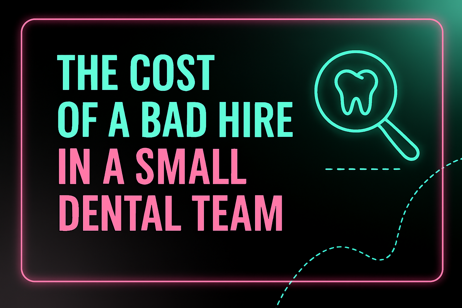 Neon-style header reading “The Cost of a Bad Hire in a Small Dental Team” in mint and pink on a dark gradient, with a glowing magnifying-glass tooth icon.